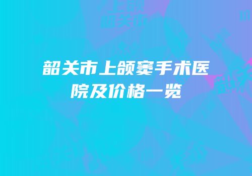 韶关市上颌窦手术医院及价格一览