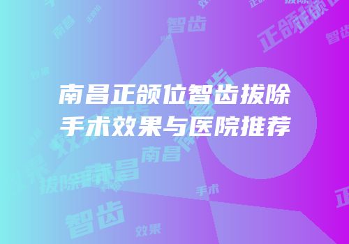 南昌正颌位智齿拔除手术效果与医院推荐