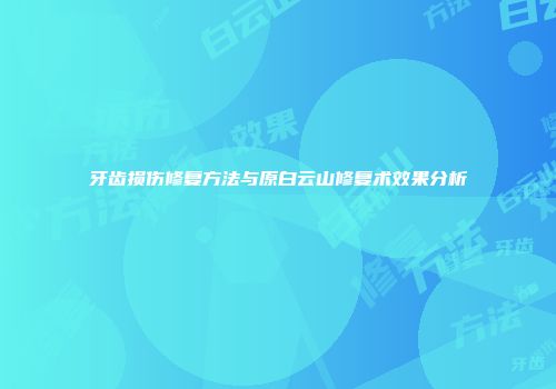牙齿损伤修复方法与原白云山修复术效果分析