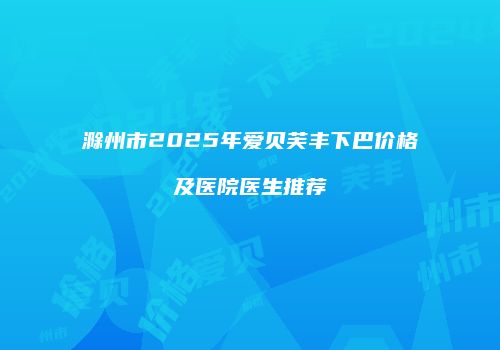 滁州市2025年爱贝芙丰下巴价格及医院医生推荐