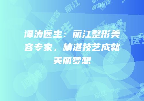 谭涛医生：丽江整形美容专家，精湛技艺成就美丽梦想