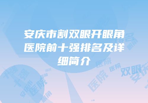 安庆市割双眼开眼角医院前十强排名及详细简介