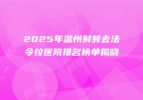 2025年温州射频去法令纹医院排名榜单揭晓