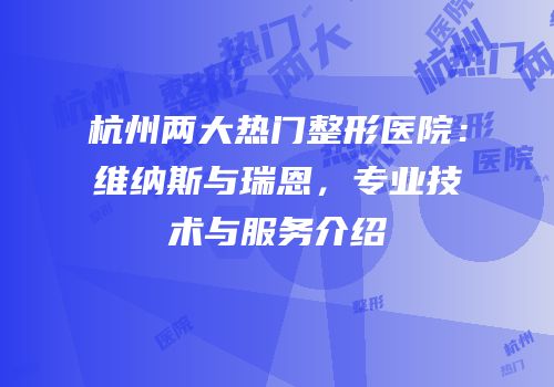 杭州两大热门整形医院：维纳斯与瑞恩，专业技术与服务介绍