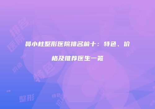 鼻小柱整形医院排名前十：特色、价格及推荐医生一览