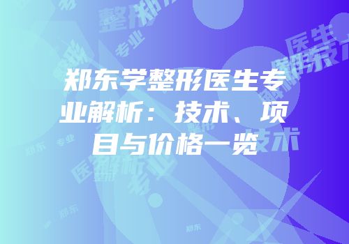 郑东学整形医生专业解析：技术、项目与价格一览