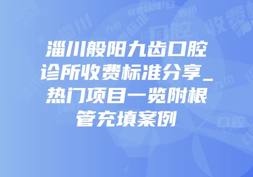 淄川般阳九齿口腔诊所收费标准分享_热门项目一览附根管充填案例