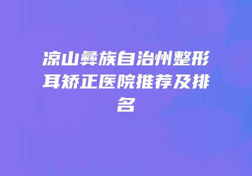 凉山彝族自治州整形耳矫正医院推荐及排名