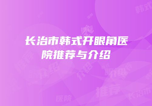 长治市韩式开眼角医院推荐与介绍