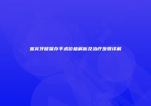 宜宾牙髓保存手术价格解析及治疗步骤详解