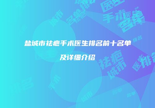 盐城市祛疤手术医生排名前十名单及详细介绍