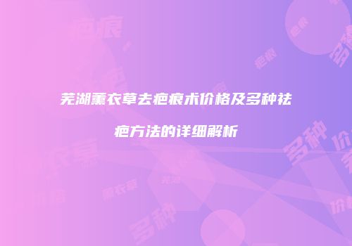 芜湖薰衣草去疤痕术价格及多种祛疤方法的详细解析