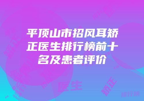 平顶山市招风耳矫正医生排行榜前十名及患者评价