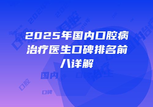 2025年国内口腔病治疗医生口碑排名前八详解