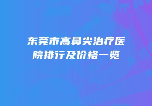 东莞市高鼻尖治疗医院排行及价格一览