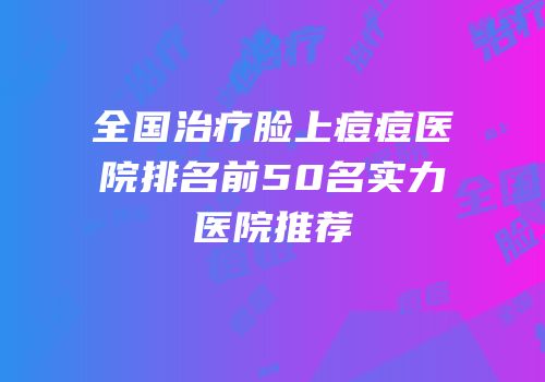全国治疗脸上痘痘医院排名前50名实力医院推荐