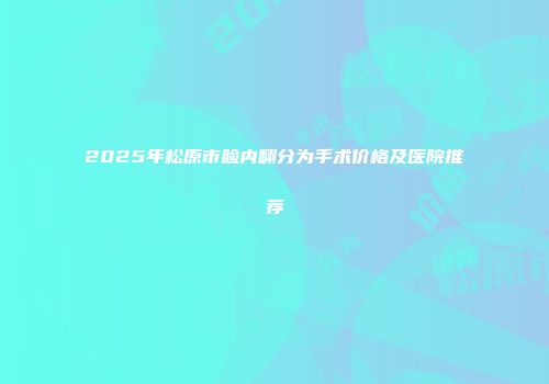 2025年松原市睑内翻分为手术价格及医院推荐