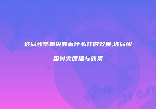 玻尿酸垫鼻尖有着什么样的效果,玻尿酸垫鼻尖原理与效果