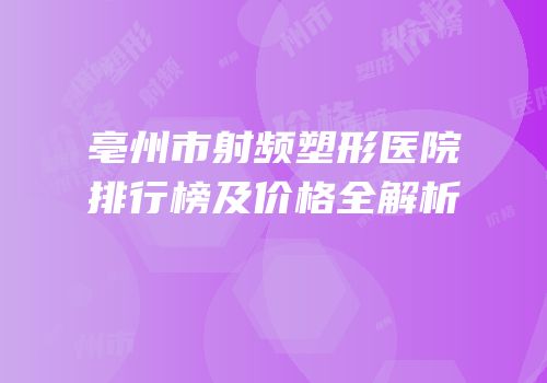 亳州市射频塑形医院排行榜及价格全解析