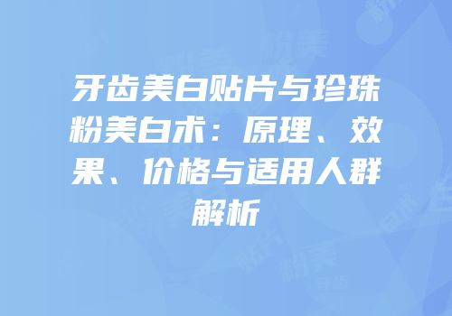 牙齿美白贴片与珍珠粉美白术：原理、效果、价格与适用人群解析