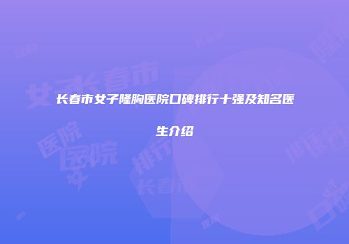 长春市女子隆胸医院口碑排行十强及知名医生介绍
