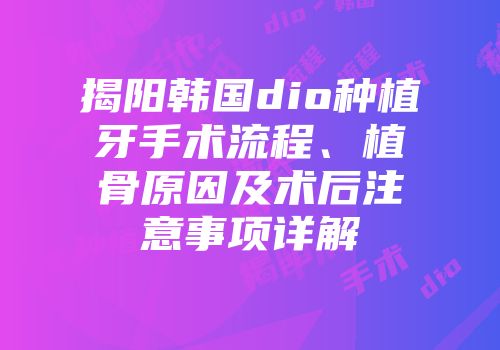 揭阳韩国dio种植牙手术流程、植骨原因及术后注意事项详解