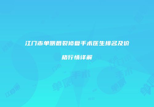 江门市单侧唇裂修复手术医生排名及价格行情详解