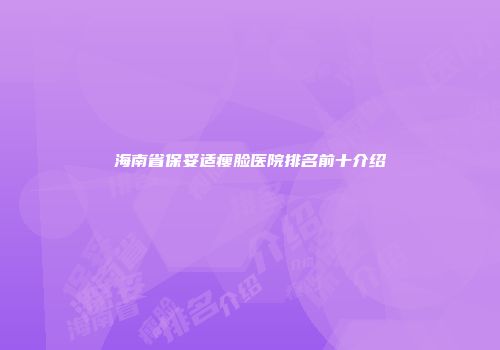 海南省保妥适瘦脸医院排名前十介绍