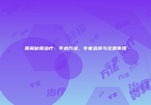 鼻翼缺损治疗：手术方法、专家选择与注意事项