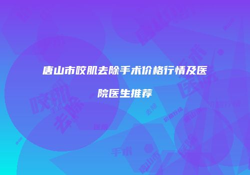 唐山市咬肌去除手术价格行情及医院医生推荐