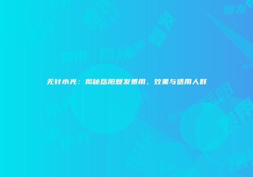 无针水光：揭秘岳阳复发费用、效果与适用人群