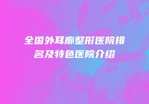 全国外耳廓整形医院排名及特色医院介绍