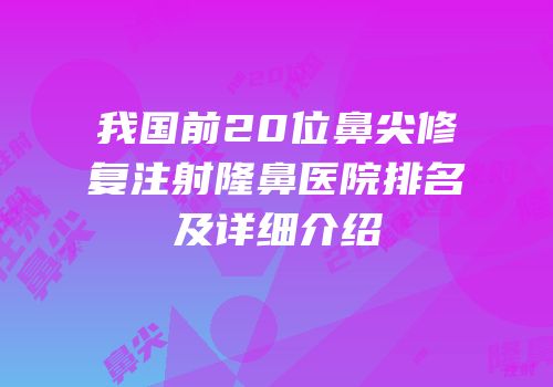 我国前20位鼻尖修复注射隆鼻医院排名及详细介绍