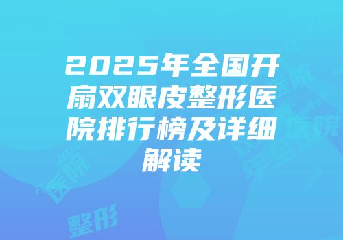 2025年全国开扇双眼皮整形医院排行榜及详细解读