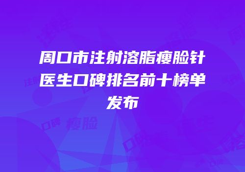 周口市注射溶脂瘦脸针医生口碑排名前十榜单发布