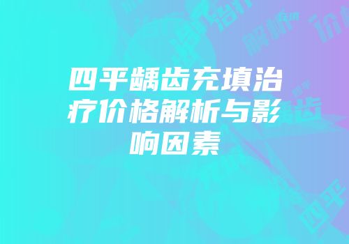 四平龋齿充填治疗价格解析与影响因素