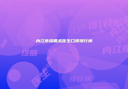 内江市提眉术医生口碑排行榜