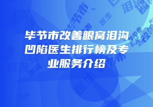 毕节市改善眼窝泪沟凹陷医生排行榜及专业服务介绍