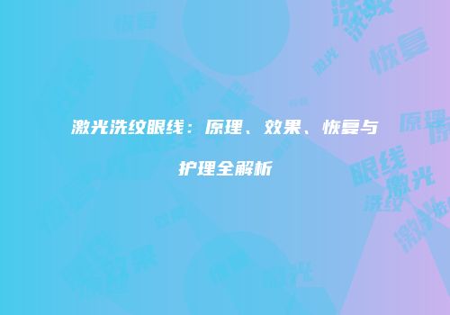 激光洗纹眼线：原理、效果、恢复与护理全解析