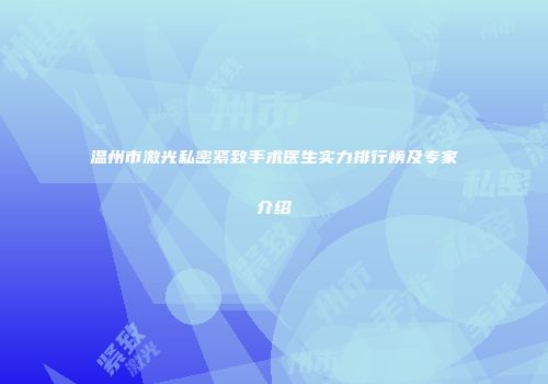 温州市激光私密紧致手术医生实力排行榜及专家介绍