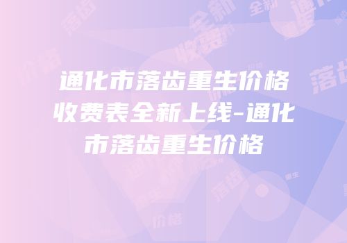 通化市落齿重生价格收费表全新上线-通化市落齿重生价格