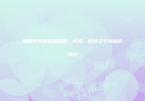 射频技术去除黑眼圈：成因、原理及手术知识解析