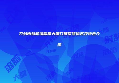 开封市射频溶脂瘦大腿口碑医院排名及特色介绍