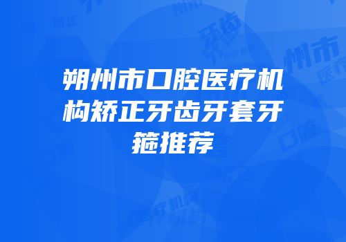 朔州市口腔医疗机构矫正牙齿牙套牙箍推荐