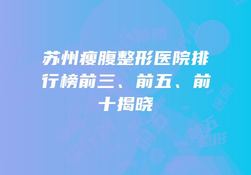 苏州瘦腹整形医院排行榜前三、前五、前十揭晓