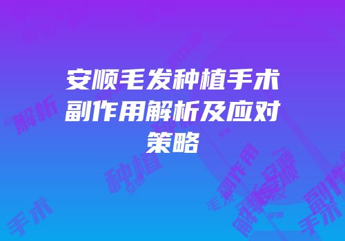 安顺毛发种植手术副作用解析及应对策略