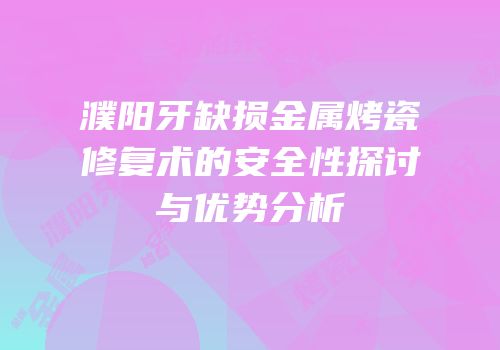 濮阳牙缺损金属烤瓷修复术的安全性探讨与优势分析