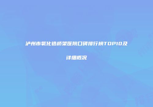 泸州市氧化锆桥架医院口碑排行榜TOP10及详细概况