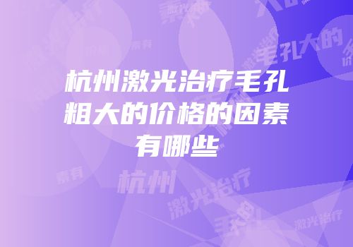 杭州激光治疗毛孔粗大的价格的因素有哪些