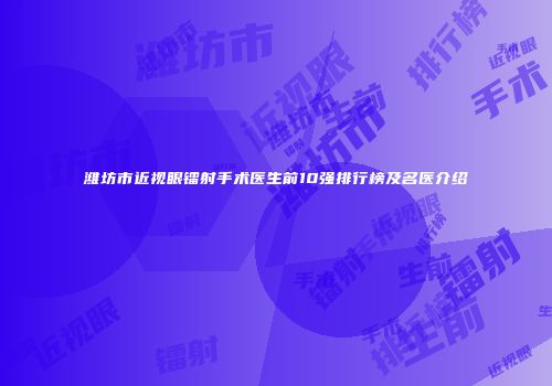 潍坊市近视眼镭射手术医生前10强排行榜及名医介绍